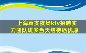 上海真实夜场ktv招聘实力团队班多当天结待遇优厚